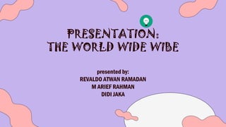 PRESENTATION:
THE WORLD WIDE WIBE
presented by:
REVALDO ATWAN RAMADAN
M ARIEF RAHMAN
DIDI JAKA
 