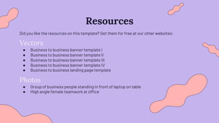 Resources
Did you like the resources on this template? Get them for free at our other websites:
Vectors
● Business to business banner template I
● Business to business banner template II
● Business to business banner template III
● Business to business banner template IV
● Business to business landing page template
Photos
● Group of business people standing in front of laptop on table
● High angle female teamwork at office
 