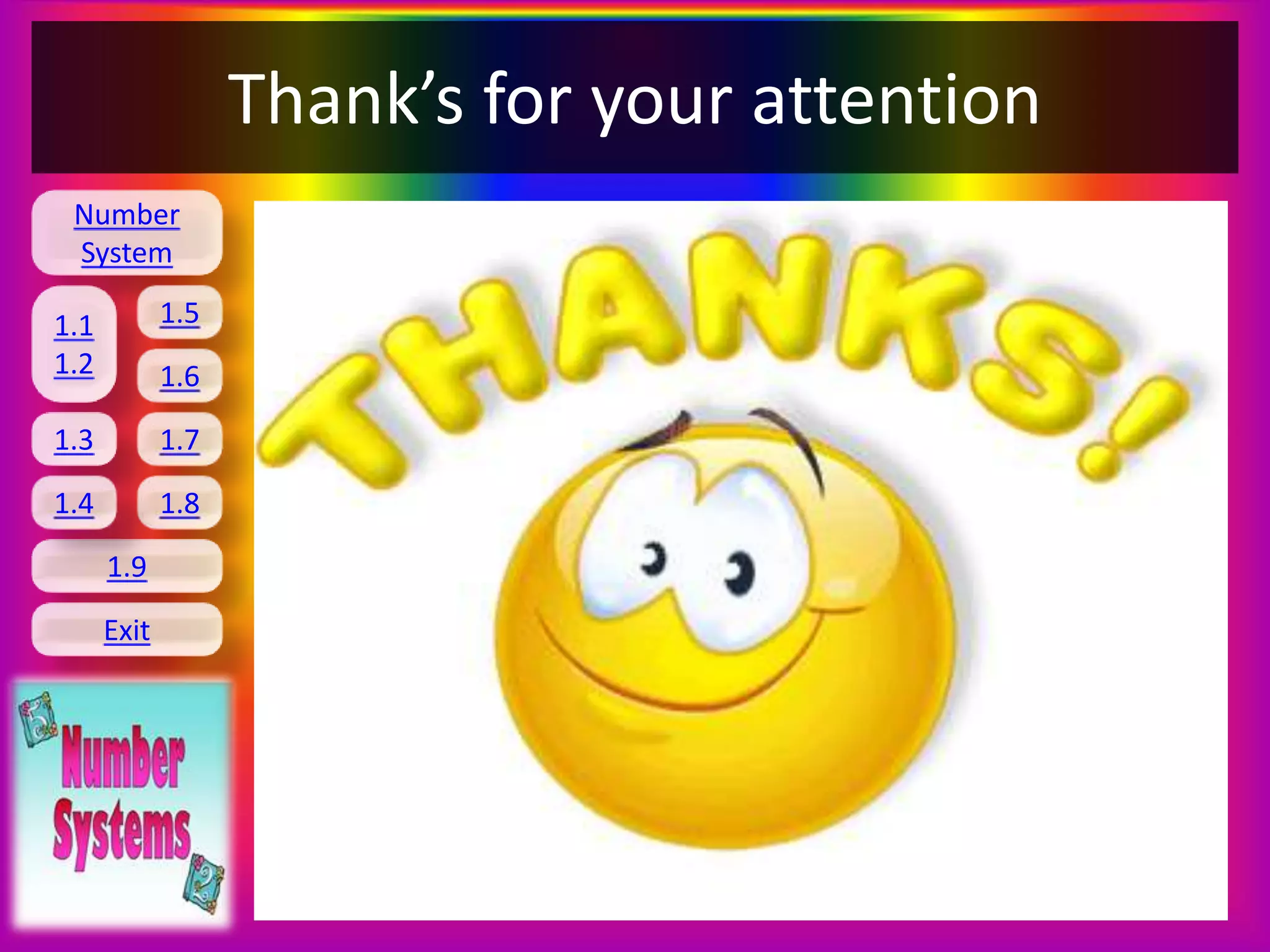 Number
System
1.1
1.2
1.5
1.6
1.3 1.7
1.8
1.9
Exit
1.4
Thank’s for your attention
 