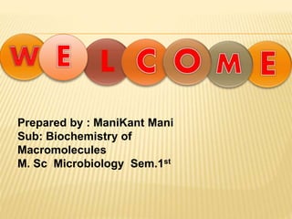 Prepared by : ManiKant Mani
Sub: Biochemistry of
Macromolecules
M. Sc Microbiology Sem.1st
 