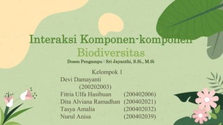 Kelompok 1
Devi Damayanti
(200202003)
Fitria Ulfa Hasibuan (200402006)
Dita Alviana Ramadhan (200402021)
Tasya Amalia (200402032)
Nurul Anisa (200402039)
Interaksi Komponen-komponen
Biodiversitas
Dosen Pengampu : Sri Jayanthi, S.Si., M.Si
 