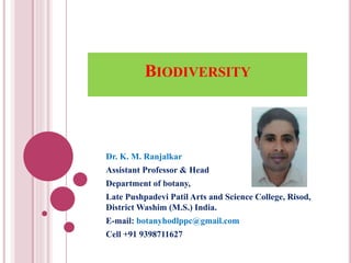 BIODIVERSITY
Dr. K. M. Ranjalkar
Assistant Professor & Head
Department of botany,
Late Pushpadevi Patil Arts and Science College, Risod,
District Washim (M.S.) India.
E-mail: botanyhodlppc@gmail.com
Cell +91 9398711627
 