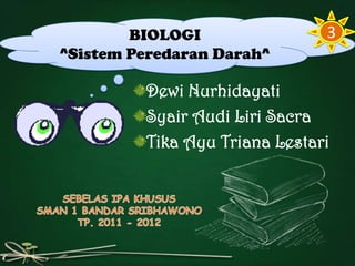 BIOLOGI                3
^Sistem Peredaran Darah^

         Dewi Nurhidayati
         Syair Audi Liri Sacra
         Tika Ayu Triana Lestari
 