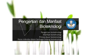 Pengertian dan Manfaat
Bioteknologi
Pengertian bioteknologi
Manfaat bioteknologi
Prinsip dasar bioteknologi
Peran mikroba dalam berbagai bidang bioteknologi
 
