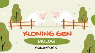 KLONING GEN
BIOLOGI
KELOMPOK 6
 