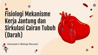 Fisiologi Mekanisme
Kerja Jantung dan
Sirkulasi Cairan Tubuh
(Darah)
 