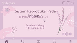 XII MIPA 4 (Kelompok : 6 )
Sistem Reproduksi Pada
Manusia
Guru Pembimbing :
Titit Sumarni, S.Pd
 