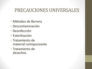PRECAUCIONES UNIVERSALES
• Métodos de Barrera
• Descontaminación
• Desinfección
• Esterilización
• Tratamiento de
material cortopunzante
• Tratamiento de
desechos
 