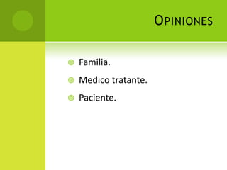 O PINIONES

   Familia.
   Medico tratante.
   Paciente.
 