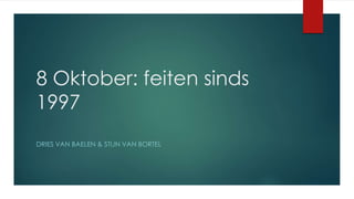 8 Oktober: feiten sinds
1997
DRIES VAN BAELEN & STIJN VAN BORTEL
 