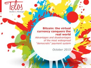Bitcoin: the virtual
currency conquers the
real world
Advantages and disadvantages
of the most widespread
“democratic” payment system
October 2015
 