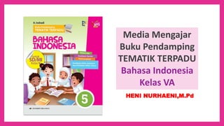 Media Mengajar
Buku Pendamping
TEMATIK TERPADU
Bahasa Indonesia
Kelas VA
HENI NURHAENI,M.Pd
 