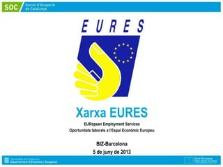 Xarxa EURES
EURopean Employment Services
Oportunitats laborals a l’Espai Econòmic Europeu
BIZ-Barcelona
5 de juny de 2013
 