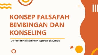 KONSEP FALSAFAH
BIMBINGAN DAN
KONSELING
Dosen Pembimbing : Hermien Nugraheni, SKM, M.Kes
 