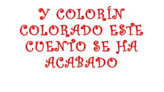 Y COLORÍN
COLORADO ESTE
CUENTO SE HA
ACABADO
 