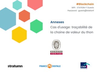 Annexes
Cas d’usage: traçabilité de
la chaine de valeur du thon
#Blockchain
WIFI : STATION-F Guests
Password : guests@stationf
 