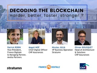 Magali NOÉ
Chief Digital Officer
CNP Assurances
Patrick ROBIN
Vice-Président,
France Digitale
& Managing Partner,
Avolta Partners
Nicolas JULIA
VP Business Operation
Stratumn
Olivier BOUSQUET
Head of Architecture
& Solutions
CNP Assurances
 