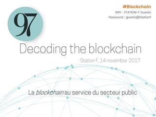 La blockchain au service du secteur public
#Blockchain
WIFI : STATION-F Guests
Password : guests@stationf
 