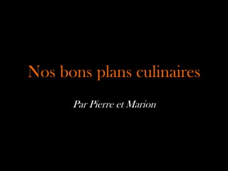Nos bons plans culinaires
      Par Pierre et Marion
 