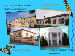 ESCOLA SALVADOR ESPRIU     ESCOLA DOS RIUS

(Vallfogona de Balaguer)   (Camarasa)




        ESCOLA LA RÀPITA          ESCOLA JOAN ROS PORTA
                                  (Menàrguens)
 