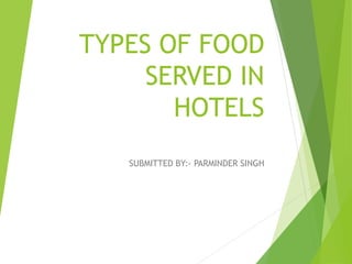TYPES OF FOOD
SERVED IN
HOTELS
SUBMITTED BY:- PARMINDER SINGH
 