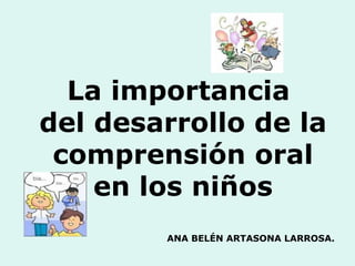 La importancia  del desarrollo de la comprensión oral en los niños ANA BELÉN ARTASONA LARROSA.  