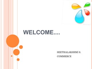 WELCOME....
SEETHALAKSHMI S.
COMMERCE
 