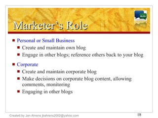 Marketer’s Role <ul><li>Personal or Small Business </li></ul><ul><ul><li>Create and maintain own blog </li></ul></ul><ul><...