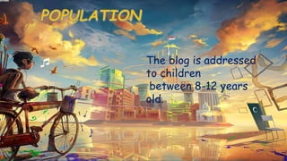 The blog is addressed
to children
between 8-12 years
old.
 