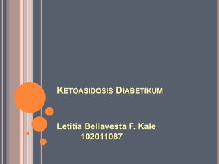 KETOASIDOSIS DIABETIKUM
Letitia Bellavesta F. Kale
102011087
 