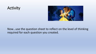 Activity
Now…use the question sheet to reflect on the level of thinking
required for each question you created.
 