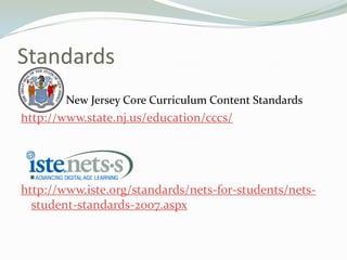 Standards
 New Jersey Core Curriculum Content Standards
http://www.state.nj.us/education/cccs/
http://www.iste.org/standards/nets-for-students/nets-
student-standards-2007.aspx
 