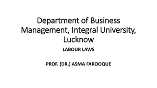 Department of Business
Management, Integral University,
Lucknow
LABOUR LAWS
PROF. (DR.) ASMA FAROOQUE
 