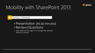 Mobility with SharePoint 2013
• Today’s Format
• Presentation (45-60 minutes)
• Review/Questions
• (we reserve the right to change the format
without notice)
 