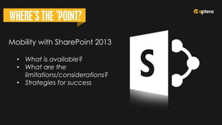 Mobility with SharePoint 2013
• What is available?
• What are the
limitations/considerations?
• Strategies for success
 