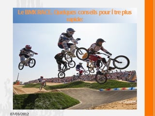 Le BMX RACE, Quelques conseils pour ê tre plus
                      rapide:




07/03/2012
 