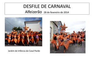DESFILE DE CARNAVAL
Alfeizerão 28 de fevereiro de 2014
Jardim de Infância do Casal Pardo
 