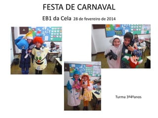 FESTA DE CARNAVAL
EB1 da Cela 28 de fevereiro de 2014
Turma 3º4ºanos
 