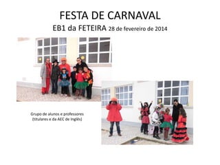 FESTA DE CARNAVAL
EB1 da FETEIRA 28 de fevereiro de 2014
Grupo de alunos e professores
(titulares e da AEC de Inglês)
 