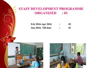 STAFF DEVELOPMENT PROGRAMME
ORGANIZED : 03
Feb 2016-Apr 2016 : 02
Jun 2016- Till date : 01
 