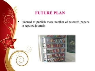 FUTURE PLAN
• Planned to publish more number of research papers
in reputed journals
 