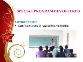 SPECIAL PROGRAMMES OFFERED
Certificate Course
 Certificate Course in Accounting Automation
 