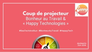 Coup de projecteur
Bonheur au Travail &
« Happy Technologies »
#SeaTechAndSun #BonheurAuTravail #HappyTech
@julieartis
Juin 2018
 