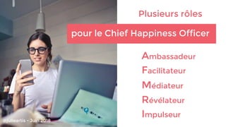 Plusieurs rôles
pour le Chief Happiness Officer
Ambassadeur
Révélateur
Facilitateur
Impulseur
Médiateur
@julieartis - Juin...