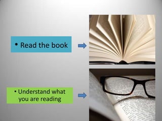 • Read the book
• Understand what
you are reading
 