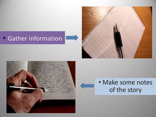 • Gather information
• Make some notes
of the story
 