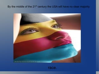 By the middle of the 21 st  century the USA will have no clear majority race. 