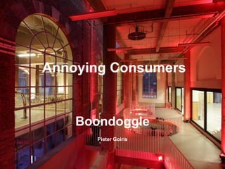 Boondoggle
Pieter Goiris
Annoying Consumers
 