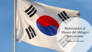 Bienvenidos al
Museo del Milagro
Surcoreano
¡Gracias por estar aquí!
 