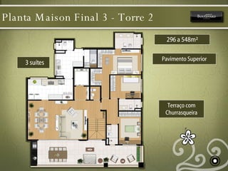Planta Maison Final 3 - Torre 2  Pavimento Superior 3 suítes 296 a 548m² Terraço com Churrasqueira 